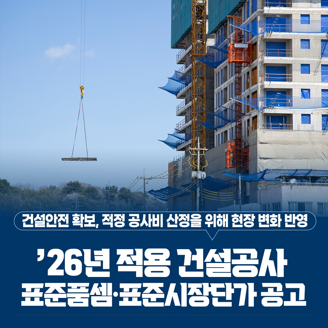 건설안전 확보, 적정 공사비 산정을 위해 현장 변화 반영
`26년 적용 건설공사
표준품셈 표준시장단가 공고