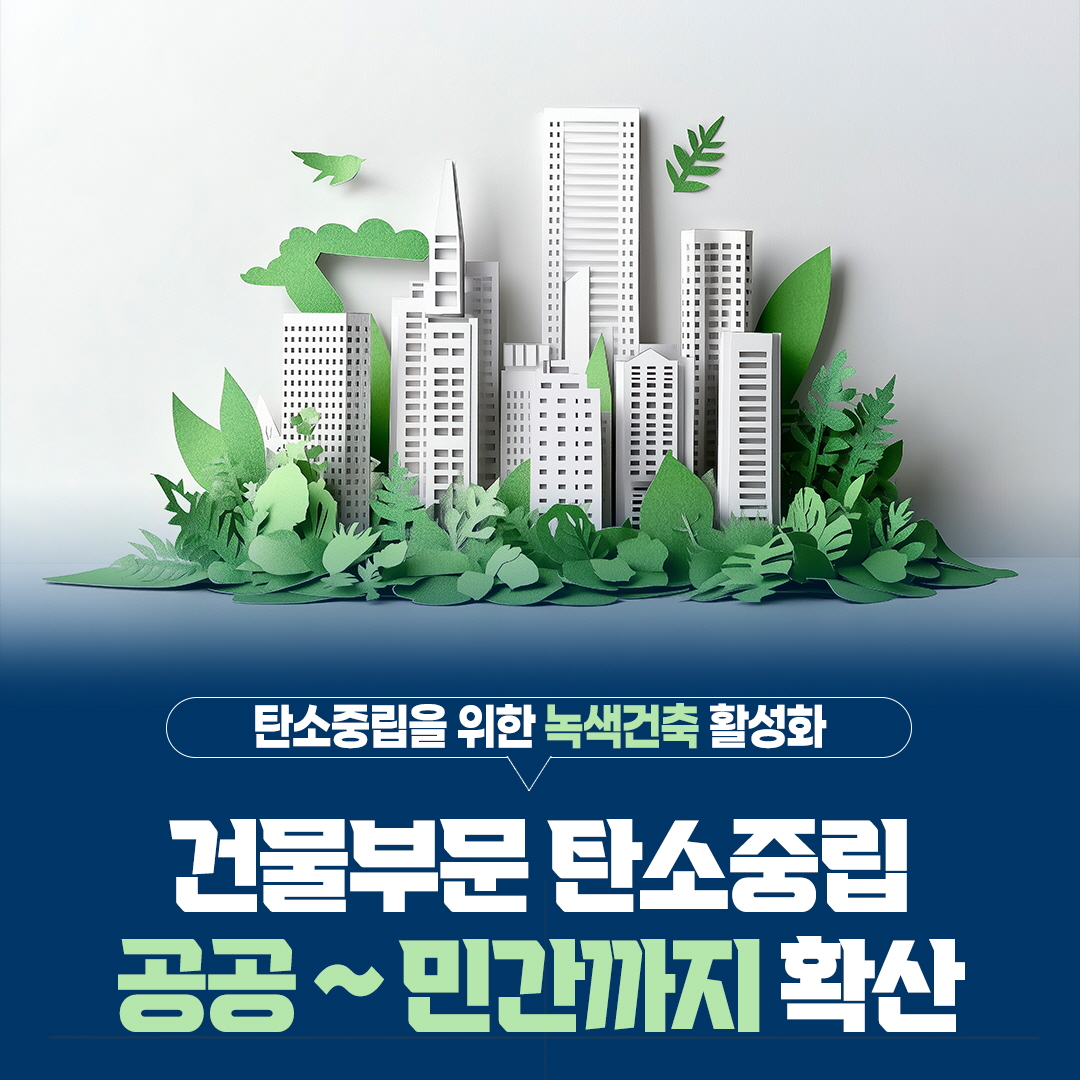 탄소중립을 위한 녹색건축 활성화
건물부문 탄소중립
공공~민간까지 확산