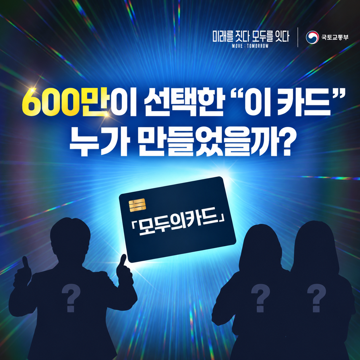 미래를 짓다 모두를 잇다
MOVE : TOMORROW
국토교통부

600만이 선택한 “이 카드”
누가 만들었을까?

「모두의카드」