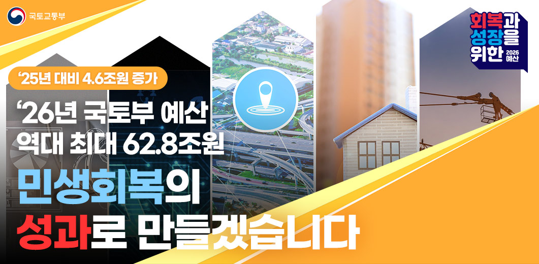 ’26년 국토부 예산 역대 최대 62.8조원 / 민생회복의 성과로 만들겠습니다